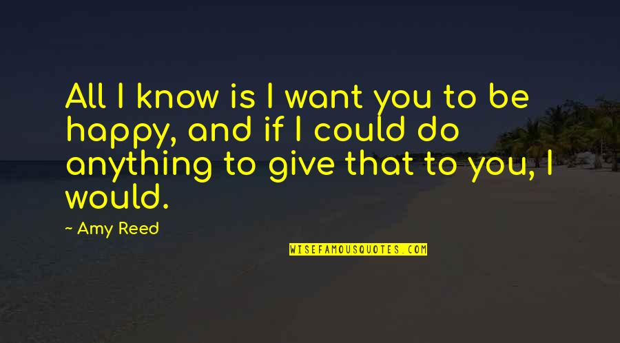 I Would Love You Quotes By Amy Reed: All I know is I want you to