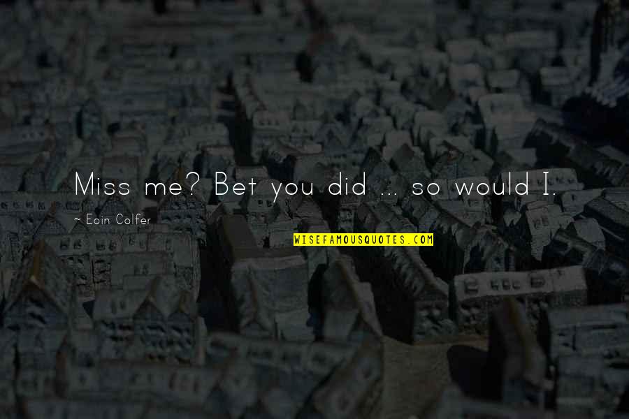 I Would Miss You Quotes By Eoin Colfer: Miss me? Bet you did ... so would