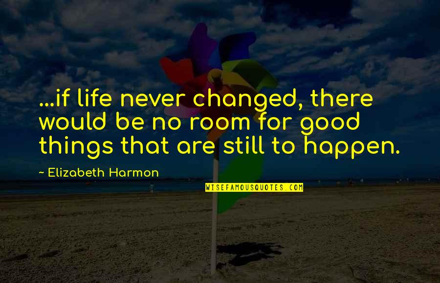 I Would Never Change You Quotes By Elizabeth Harmon: ...if life never changed, there would be no
