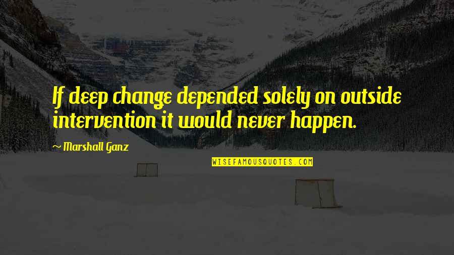 I Would Never Change You Quotes By Marshall Ganz: If deep change depended solely on outside intervention