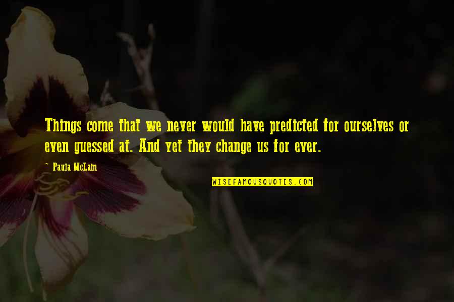 I Would Never Change You Quotes By Paula McLain: Things come that we never would have predicted