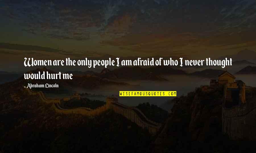 I Would Never Hurt You Quotes By Abraham Lincoln: Women are the only people I am afraid