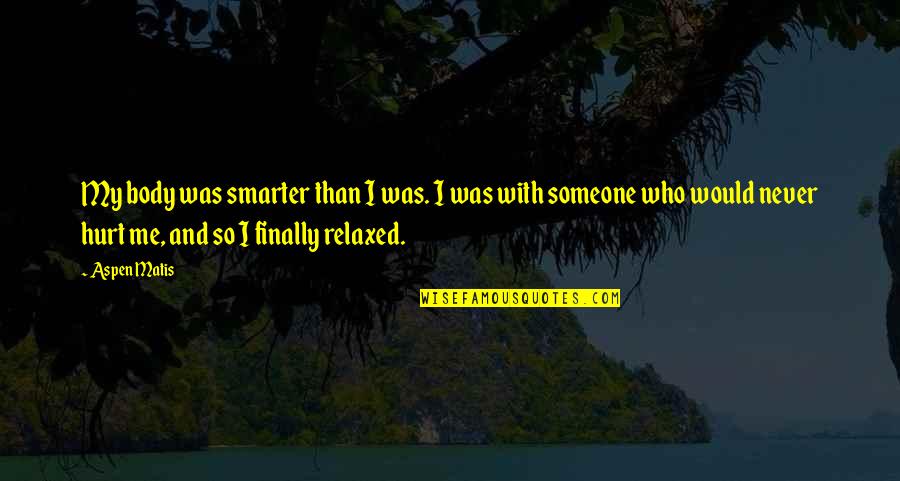 I Would Never Hurt You Quotes By Aspen Matis: My body was smarter than I was. I I Would Never Hurt You Quotes By Aspen Matis: My body was smarter than I was. I