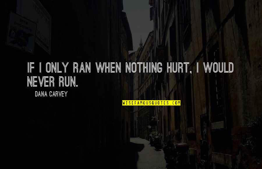 I Would Never Hurt You Quotes By Dana Carvey: If I only ran when nothing hurt, I