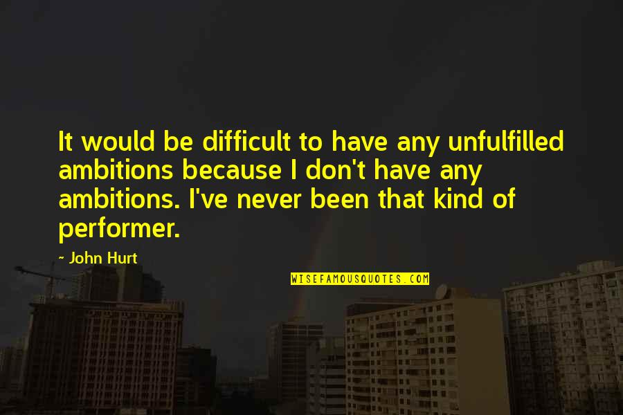 I Would Never Hurt You Quotes By John Hurt: It would be difficult to have any unfulfilled I Would Never Hurt You Quotes By John Hurt: It would be difficult to have any unfulfilled