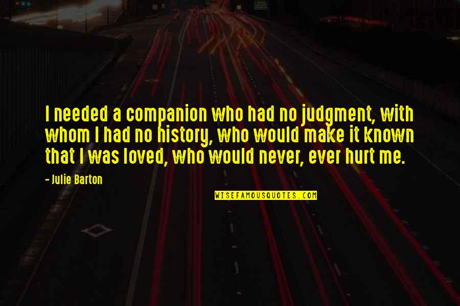 I Would Never Hurt You Quotes By Julie Barton: I needed a companion who had no judgment, I Would Never Hurt You Quotes By Julie Barton: I needed a companion who had no judgment,