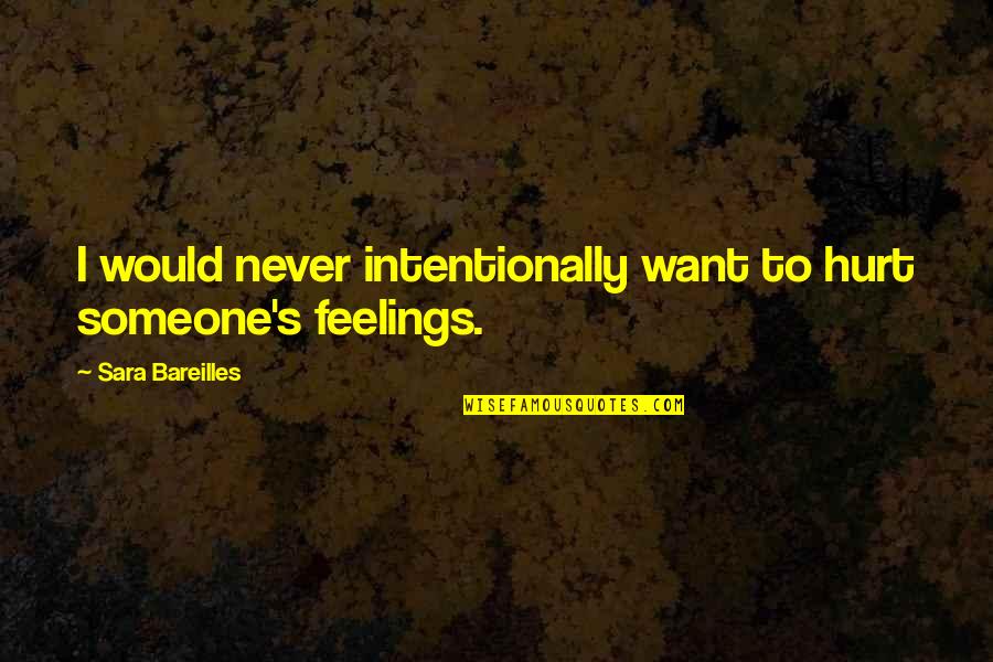 I Would Never Hurt You Quotes By Sara Bareilles: I would never intentionally want to hurt someone's