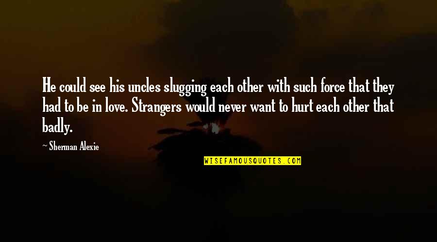 I Would Never Hurt You Quotes By Sherman Alexie: He could see his uncles slugging each other I Would Never Hurt You Quotes By Sherman Alexie: He could see his uncles slugging each other