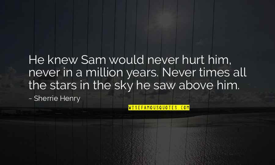 I Would Never Hurt You Quotes By Sherrie Henry: He knew Sam would never hurt him, never I Would Never Hurt You Quotes By Sherrie Henry: He knew Sam would never hurt him, never