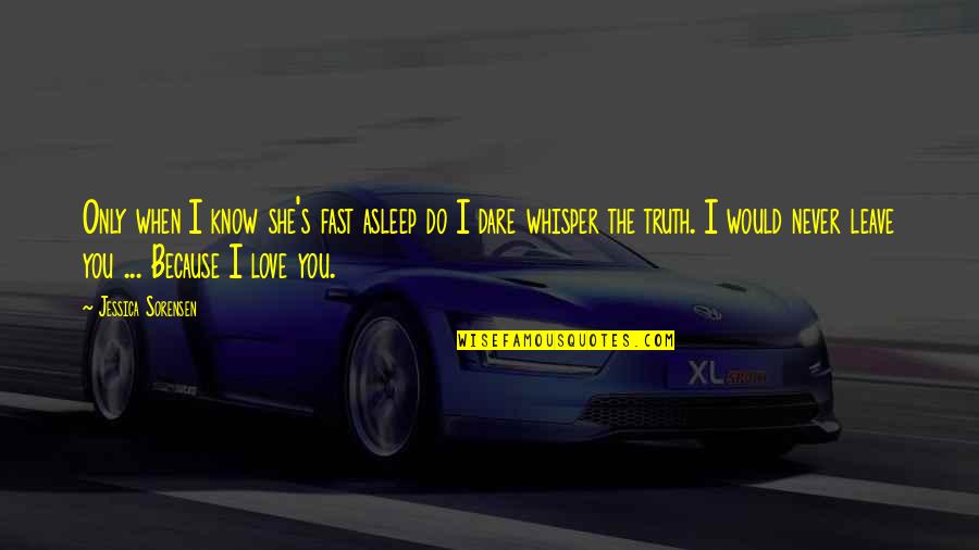 I Would Never Leave You Quotes By Jessica Sorensen: Only when I know she's fast asleep do
