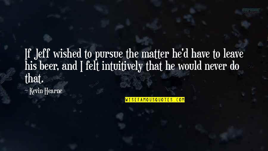 I Would Never Leave You Quotes By Kevin Hearne: If Jeff wished to pursue the matter he'd