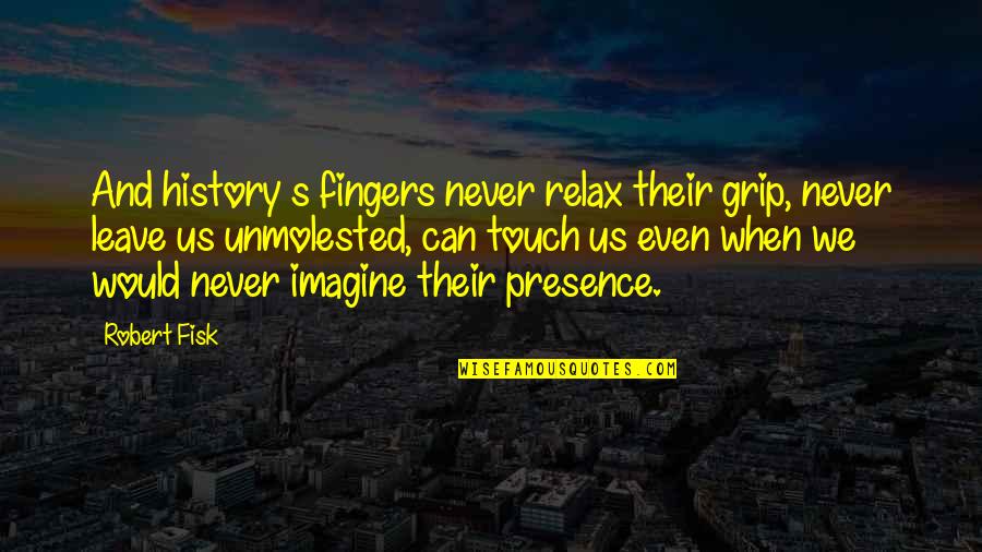 I Would Never Leave You Quotes By Robert Fisk: And history s fingers never relax their grip,