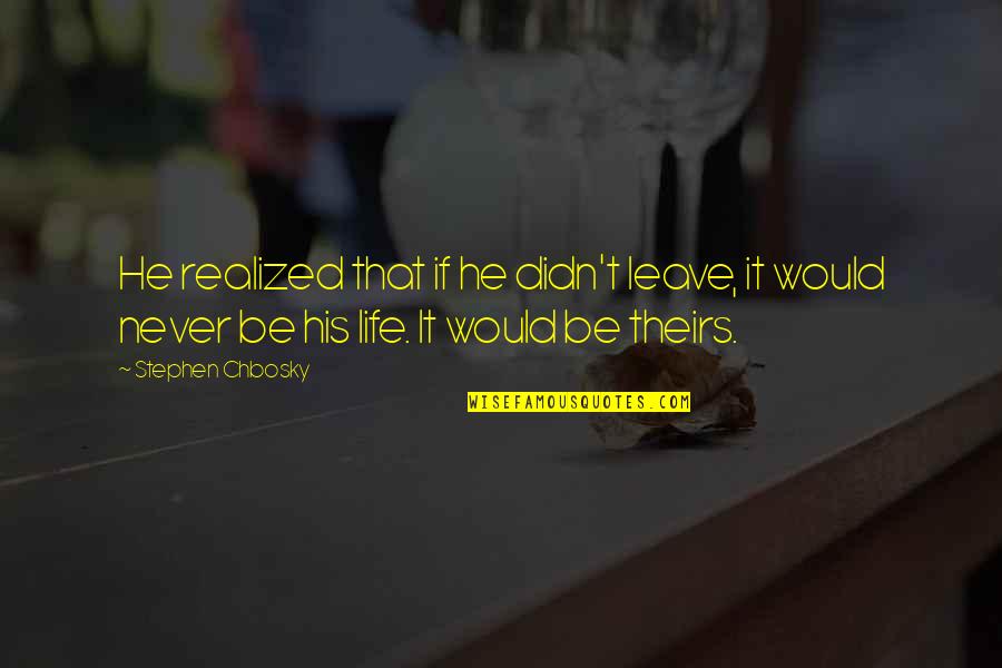 I Would Never Leave You Quotes By Stephen Chbosky: He realized that if he didn't leave, it