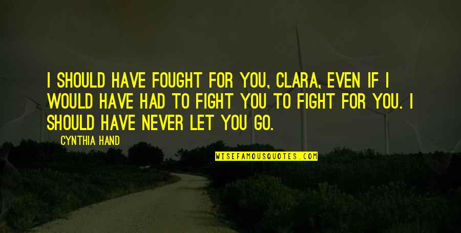 I Would Never Let You Go Quotes By Cynthia Hand: I should have fought for you, Clara, even