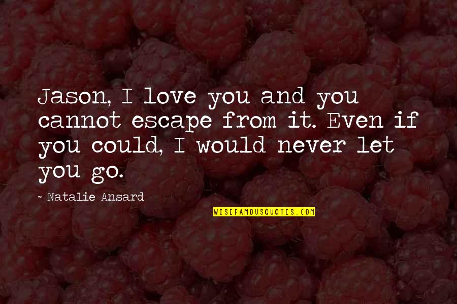 I Would Never Let You Go Quotes By Natalie Ansard: Jason, I love you and you cannot escape