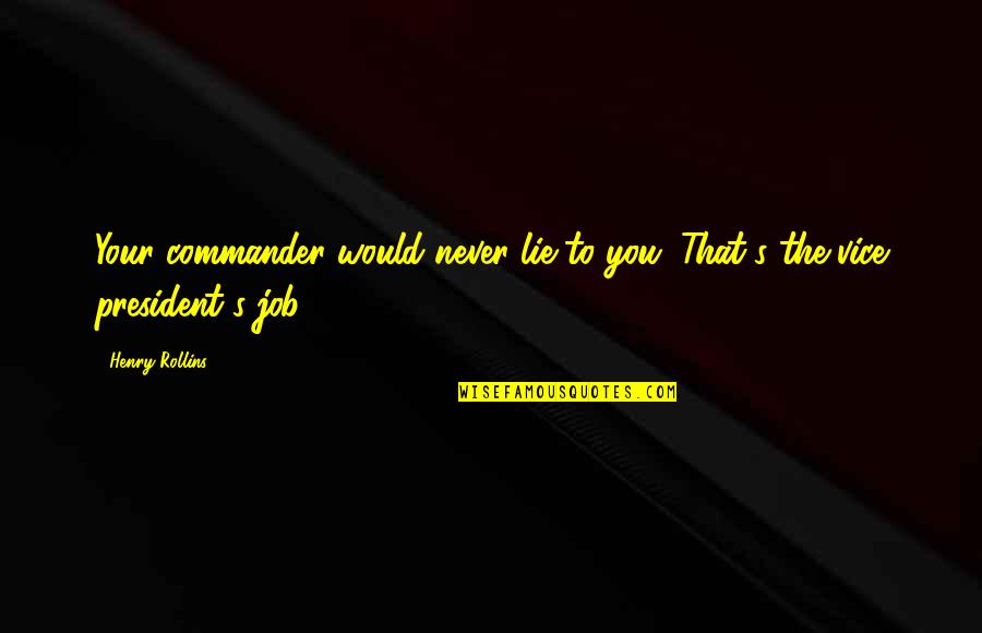 I Would Never Lie Quotes By Henry Rollins: Your commander would never lie to you. That's