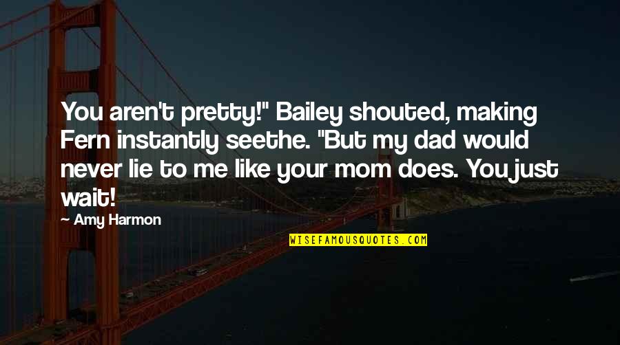 I Would Never Lie To You Quotes By Amy Harmon: You aren't pretty!" Bailey shouted, making Fern instantly
