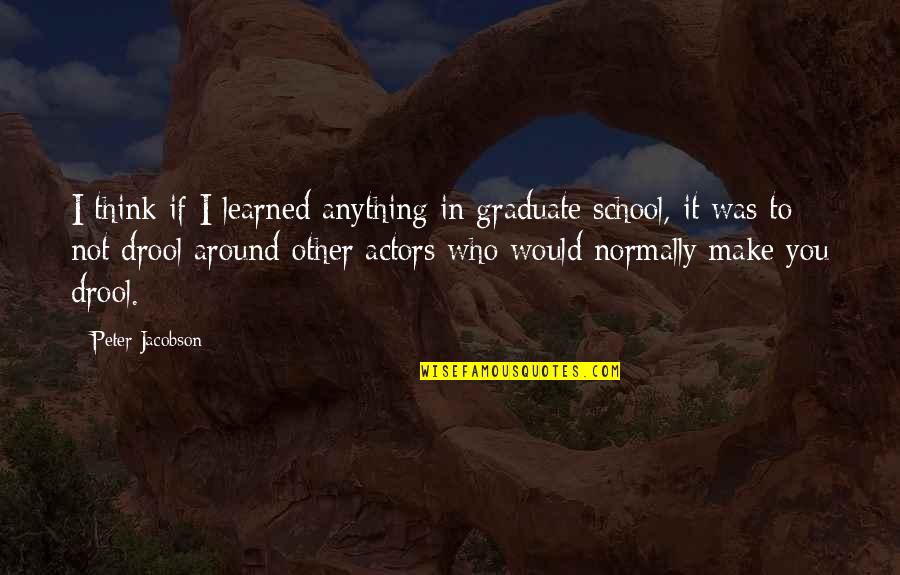 I Would Quotes By Peter Jacobson: I think if I learned anything in graduate