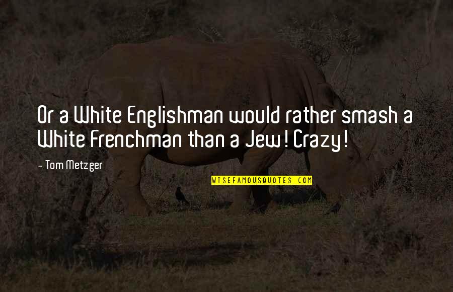 I Would Rather Be Crazy Quotes By Tom Metzger: Or a White Englishman would rather smash a