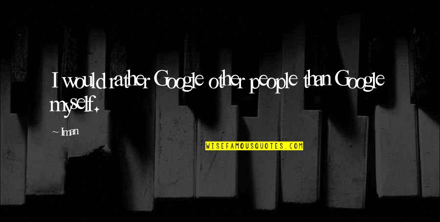 I Would Rather Be Myself Quotes By Iman: I would rather Google other people than Google