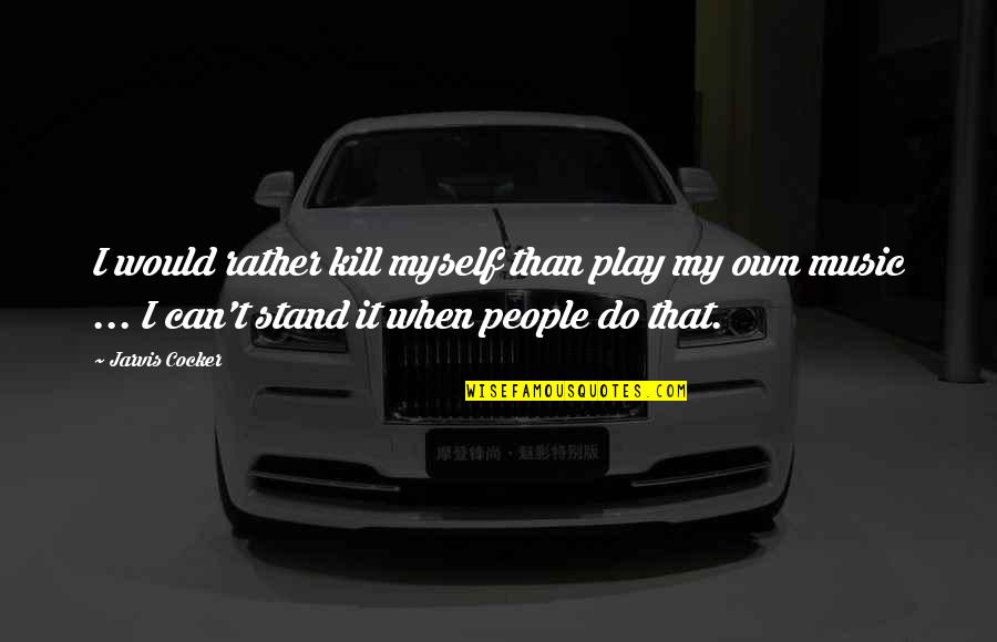 I Would Rather Be Myself Quotes By Jarvis Cocker: I would rather kill myself than play my