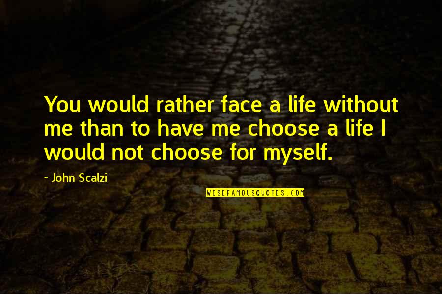 I Would Rather Be Myself Quotes By John Scalzi: You would rather face a life without me