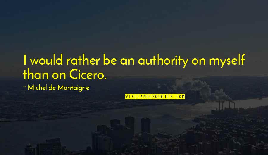 I Would Rather Be Myself Quotes By Michel De Montaigne: I would rather be an authority on myself
