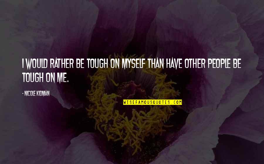 I Would Rather Be Myself Quotes By Nicole Kidman: I would rather be tough on myself than