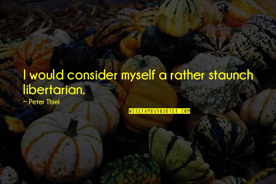 I Would Rather Be Myself Quotes By Peter Thiel: I would consider myself a rather staunch libertarian.