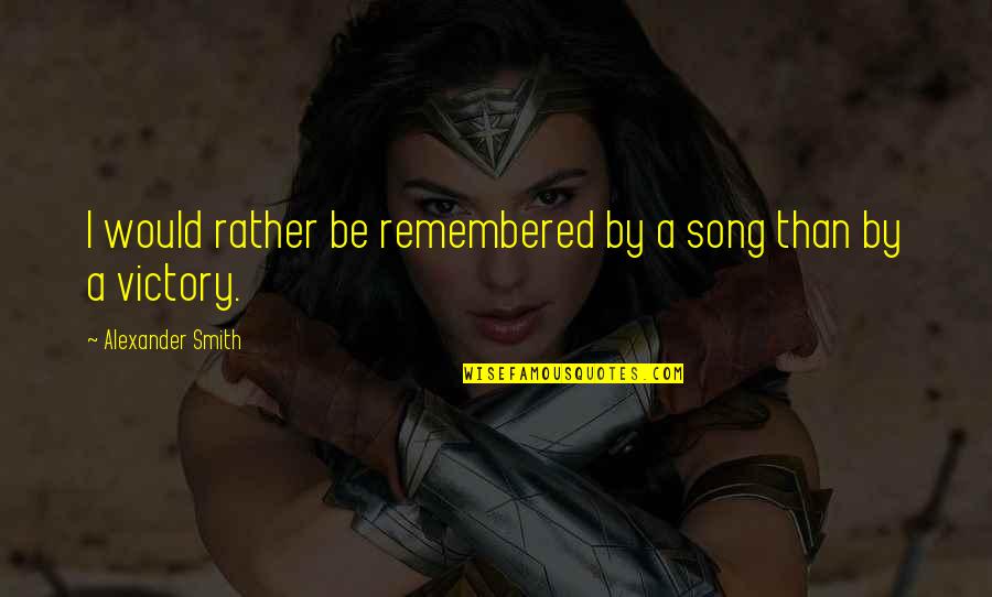 I Would Rather Be Quotes By Alexander Smith: I would rather be remembered by a song