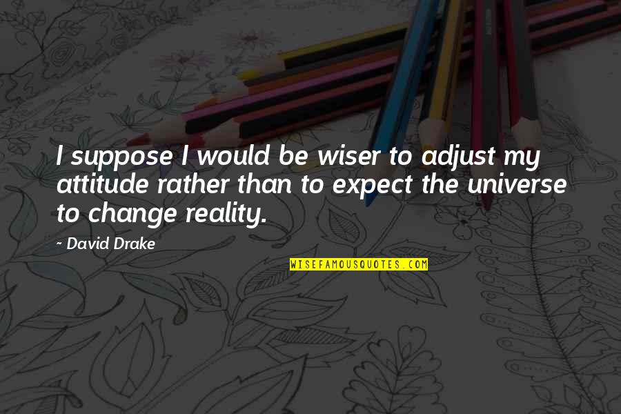 I Would Rather Be Quotes By David Drake: I suppose I would be wiser to adjust