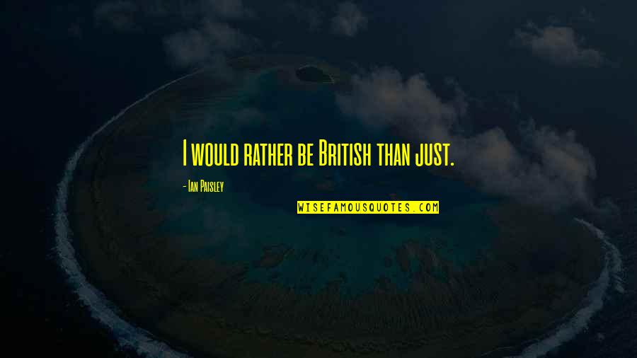 I Would Rather Be Quotes By Ian Paisley: I would rather be British than just.