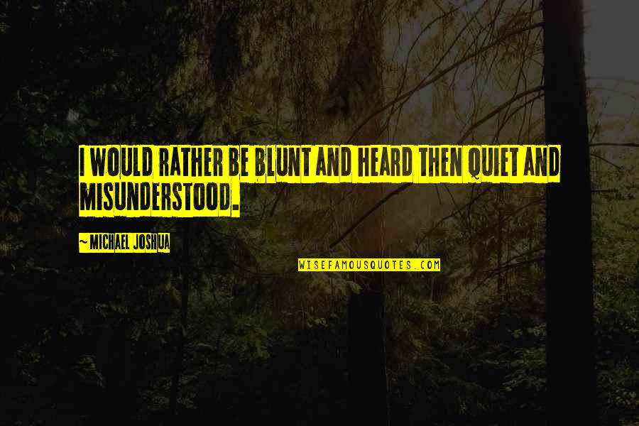 I Would Rather Be Quotes By Michael Joshua: I would rather be blunt and heard then