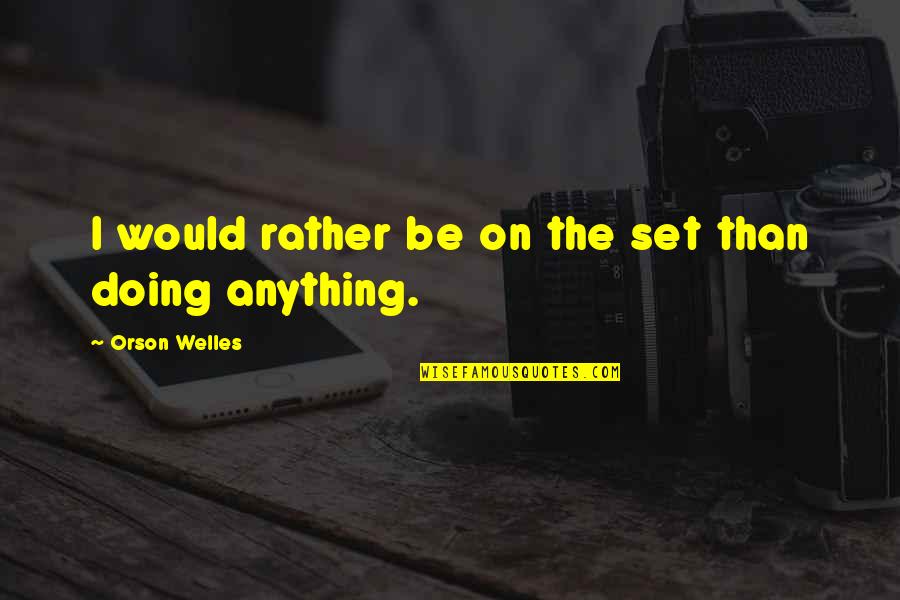 I Would Rather Be Quotes By Orson Welles: I would rather be on the set than
