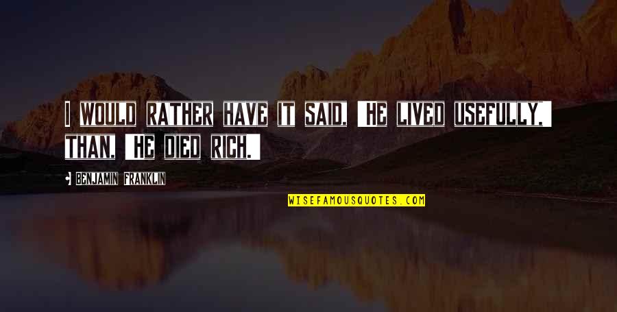 I Would Rather Be Rich Quotes By Benjamin Franklin: I would rather have it said, 'He lived