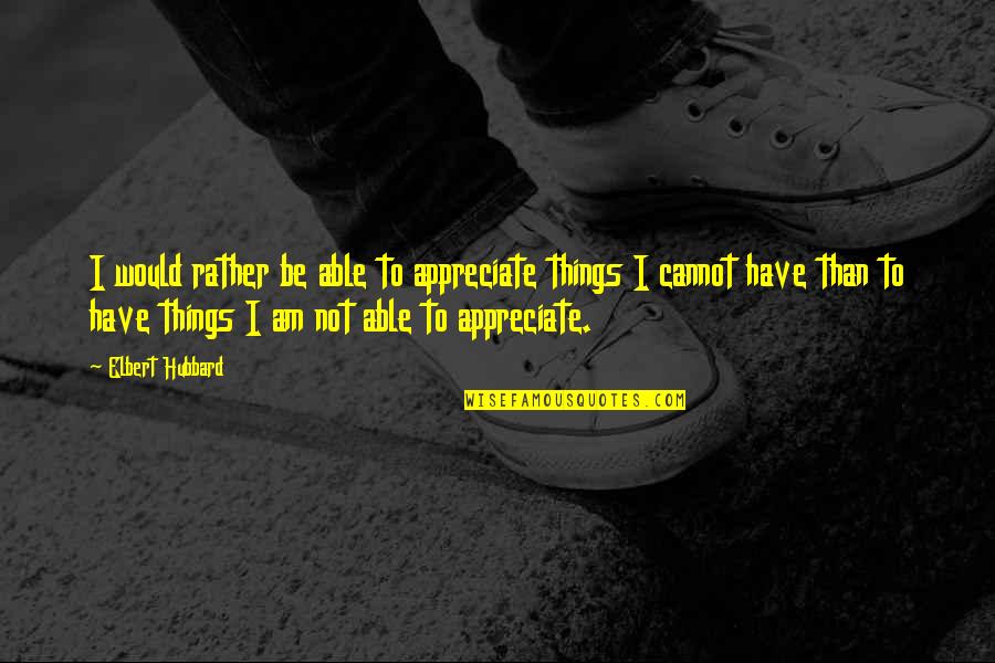 I Would Rather Have Quotes By Elbert Hubbard: I would rather be able to appreciate things