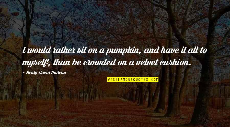 I Would Rather Have Quotes By Henry David Thoreau: I would rather sit on a pumpkin, and