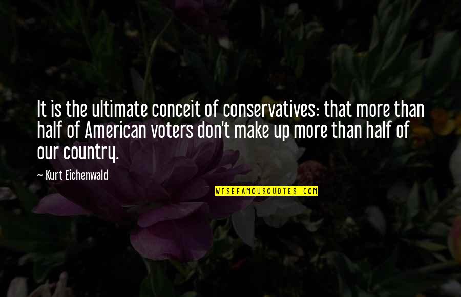 I Would Rather Know The Truth Quotes By Kurt Eichenwald: It is the ultimate conceit of conservatives: that