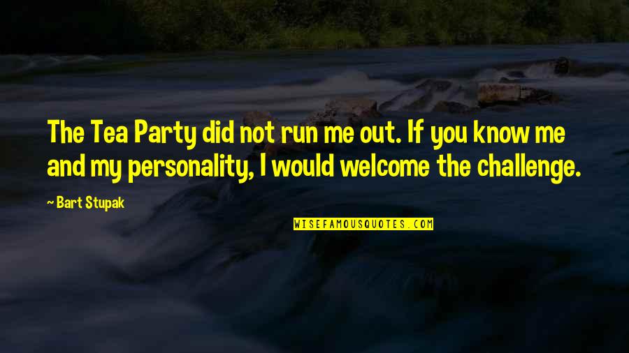 I Would Run To You Quotes By Bart Stupak: The Tea Party did not run me out.