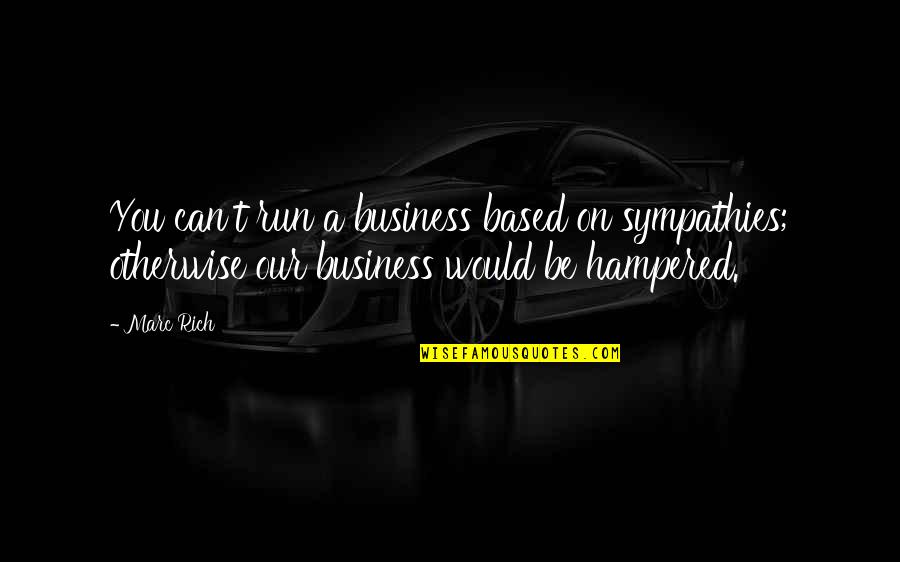 I Would Run To You Quotes By Marc Rich: You can't run a business based on sympathies;
