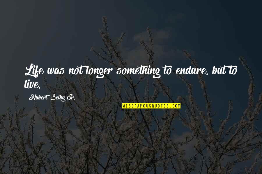 I Would Sacrifice My Life For You Quotes By Hubert Selby Jr.: Life was not longer something to endure, but