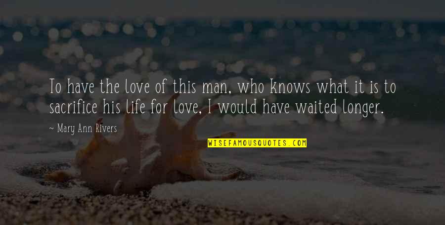 I Would Sacrifice My Life For You Quotes By Mary Ann Rivers: To have the love of this man, who