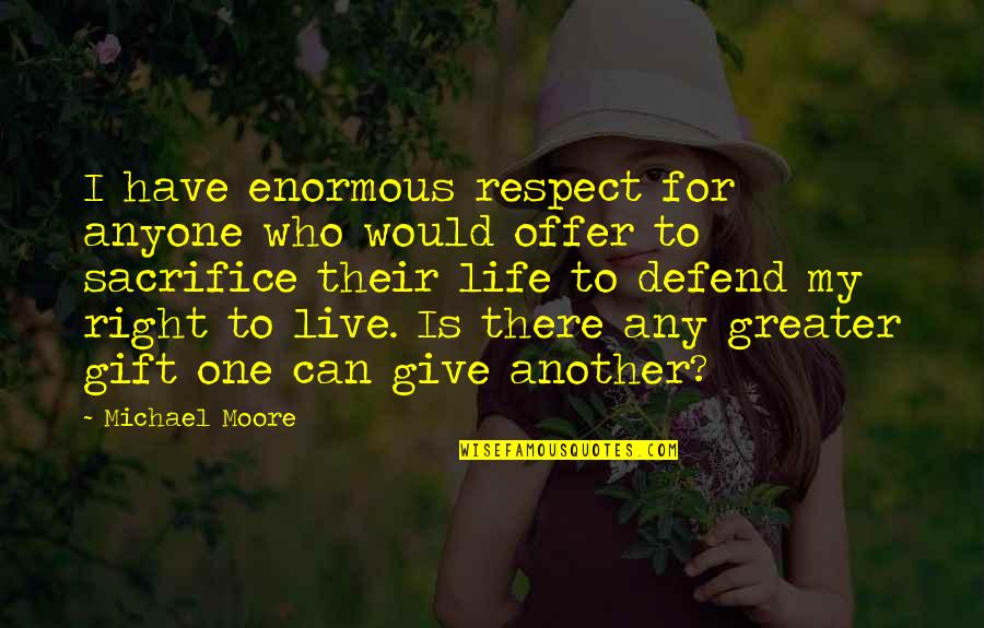 I Would Sacrifice My Life For You Quotes By Michael Moore: I have enormous respect for anyone who would