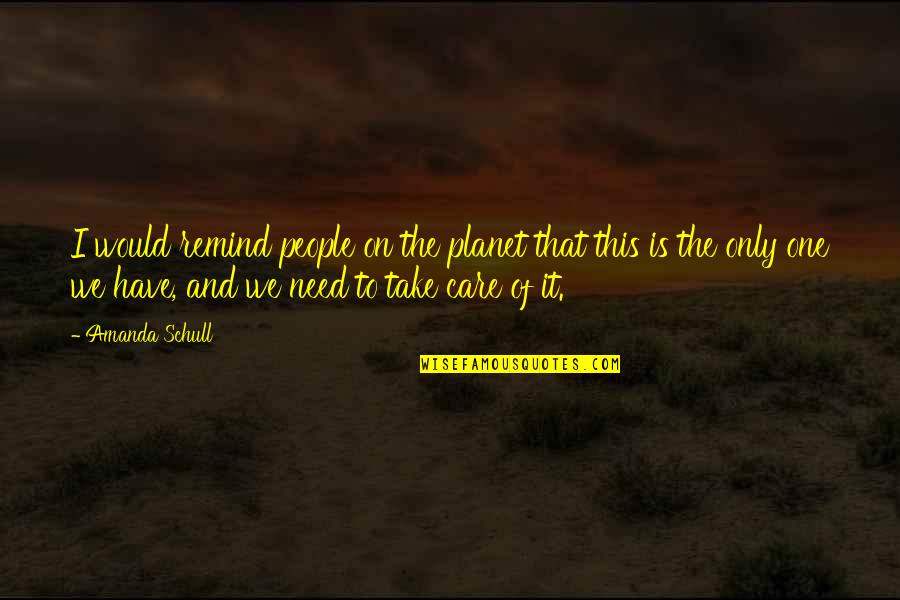 I Would Take Care Of You Quotes By Amanda Schull: I would remind people on the planet that I Would Take Care Of You Quotes By Amanda Schull: I would remind people on the planet that