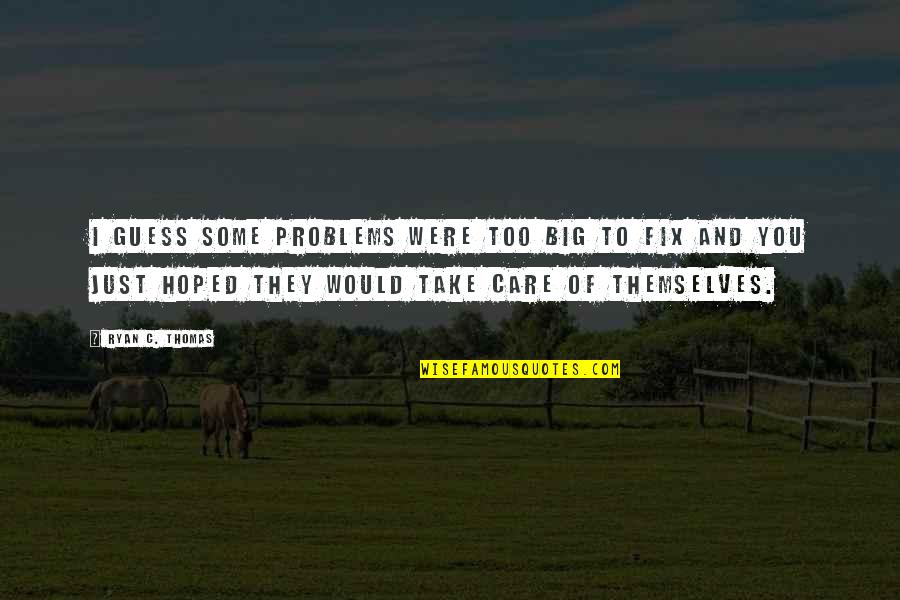 I Would Take Care Of You Quotes By Ryan C. Thomas: I guess some problems were too big to I Would Take Care Of You Quotes By Ryan C. Thomas: I guess some problems were too big to