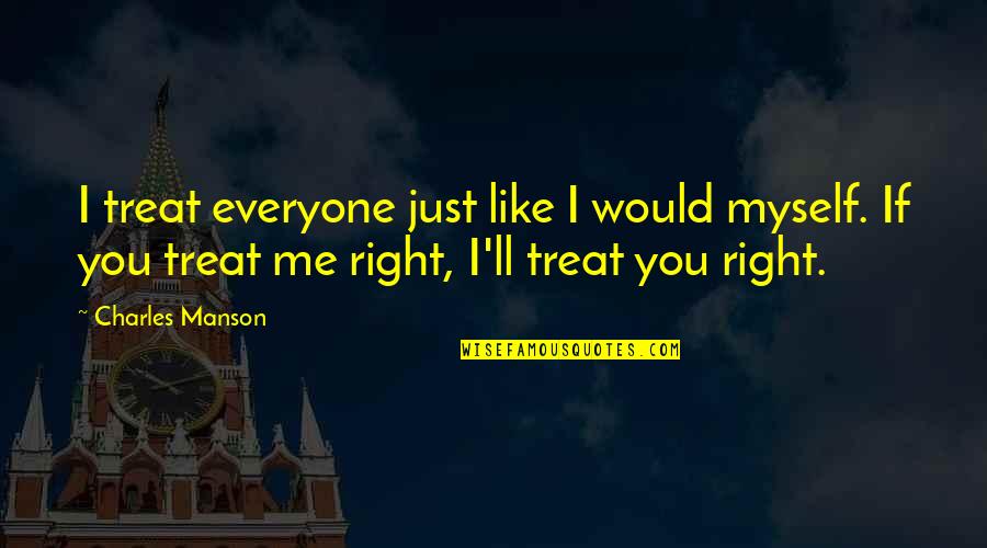 I Would Treat You Right Quotes By Charles Manson: I treat everyone just like I would myself.