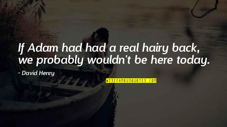 I Wouldn't Be Here Without You Quotes By David Henry: If Adam had had a real hairy back,