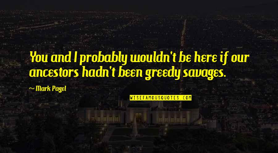 I Wouldn't Be Here Without You Quotes By Mark Pagel: You and I probably wouldn't be here if