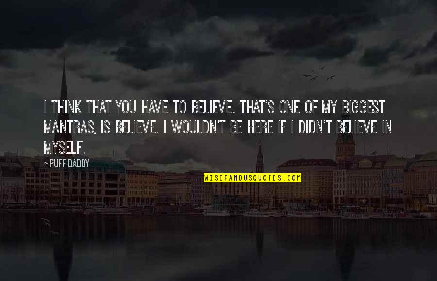 I Wouldn't Be Here Without You Quotes By Puff Daddy: I think that you have to believe. That's