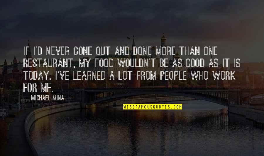 I Wouldn't Be Who I Am Today Quotes By Michael Mina: If I'd never gone out and done more